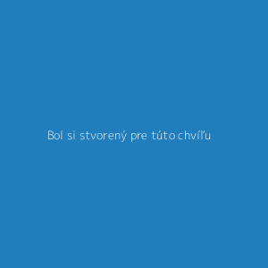 Bol si stvorený pre túto chvíľu